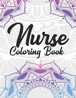 Nurse Coloring Book: Funny Coloring Book Gift Idea for All Registered Nurses, Nurse Practitioners and Nursing Students for Stress Relief and Relaxatio