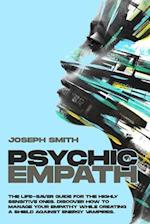 PSYCHIC EMPATH: The Life-Saver Guide For The Highly Sensitive Ones. Discover How To Manage Your Empathy While Creating A Shield Against Energy Vampire