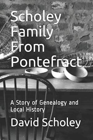 Scholey Family From Pontefract: A Story of Genealogy and Local History