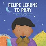 Felipe Learns to Pray: A Childrens Book About Jesus and Prayer 