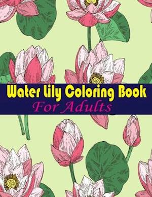 Water Lily Coloring Book For Adults: An Adult Coloring Book with Water Lily Flower Collection, Stress Relieving Flower Designs for Relaxation