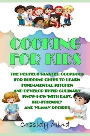 Cooking for Kids: The Perfect Starter Cookbook for Budding Chefs to Learn Fundamental Kitchen and Develop their Culinary Know-how with Easy, Kid-frien