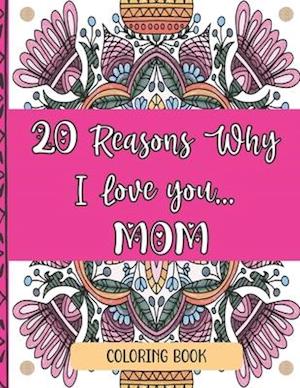 20 Reasons Why I Love You Mom Coloring Book: Perfect Way To Show Mom Love For Mother's Day, Christmas, Birthdays...| 20 Unique Coloring Designs And He