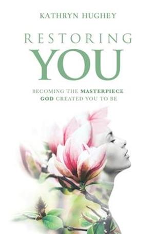 Restoring You: Becoming The Masterpiece God Created You To Be