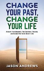 Change Your Past, Change Your Life: The Proven System to Reshape Your Memories, Find Emotional Freedom, and Become Who You're Meant to Be 