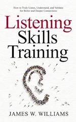 Listening Skills Training: How to Truly Listen, Understand, and Validate for Better and Deeper Connections 