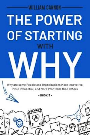 The Power of Starting with Why: Why are some People and Organizations More Innovative, More Influential, and More Profitable than Others - Book 3