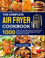 The Complete Air Fryer Cookbook: 1000 Foolproof and Affordable Air Fryer Recipes for Your Whole Family to Bake, Air Fryer, Dehydrate, and Roast 