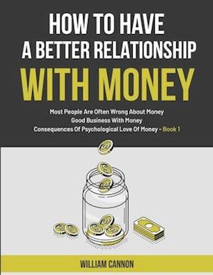 How To Have A Better Relationship With Money: Most People Are Often Wrong About Money | Good Business With Money | Consequences Of Psychological Love