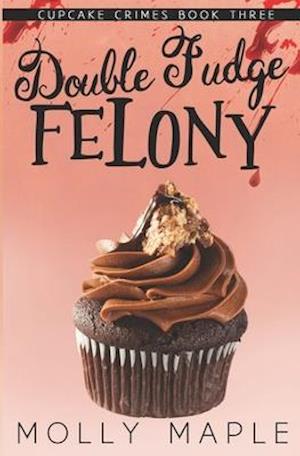 Double Fudge Felony: A Small Town Cupcake Cozy Mystery