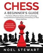 Chess A Beginner's Guide: The Rules, Effective Tactics, Winning Strategy, Comprehensive Entertaining Commentary on Real Chess Matches 