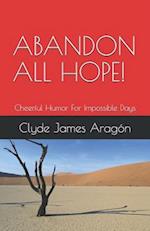 ABANDON ALL HOPE!: Cheerful Humor For Impossible Days 