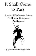 It Shall Come to Pass: Powerful Life Changing Prayers for Healing, Deliverance, and Purpose 