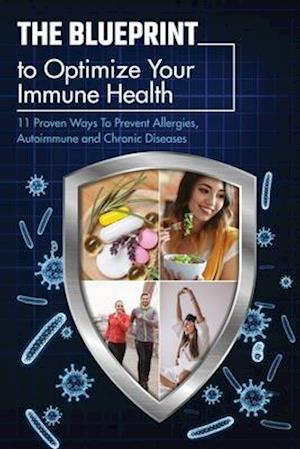 The Blueprint To Optimize Your Immune Health: 11 Proven Ways To Prevent Allergies, Autoimmune and Chronic Diseases.