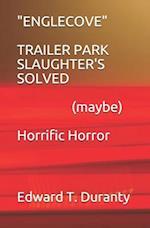 ENGLECOVE TRAILER PARK SLAUGHTER'S SOLVED (maybe) Horrific Horror