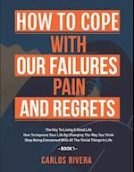 How To Cope With Our Pain, Failures And Regrets: The Key To Living A Good Life | How To Improve Your Life By Changing The Way You Think | Stop Being C