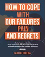 How To Cope With Our Pain, Failures And Regrets: The Key To Living A Good Life | How To Improve Your Life By Changing The Way You Think | Stop Being C