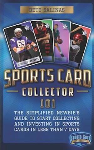 Sports Card Collector 101: The Simplified Newbie's Guide to Start Collecting and Investing in Sports Cards in Less Than 7 Days