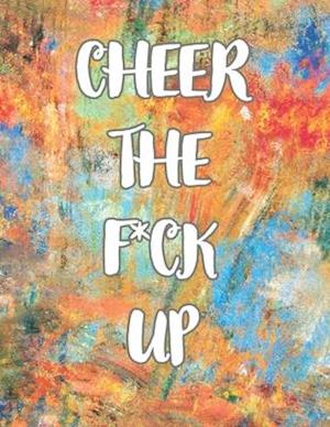 CHEER THE F*CK UP : A Motivating Swear Word Coloring Book for Adults ,Positive Sh*t to Color Your Mood Happy , stress revlieving , inspirational quote