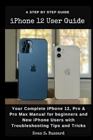 iPHONE 12 USER GUIDE: Your Complete iPhone 12, Pro & Pro Max Manual for Beginners and New iPhone Users with Troubleshooting Tips and Tricks.