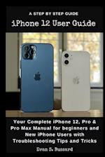 iPHONE 12 USER GUIDE: Your Complete iPhone 12, Pro & Pro Max Manual for Beginners and New iPhone Users with Troubleshooting Tips and Tricks. 