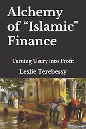 Alchemy of "Islamic" Finance : Turning Usury into Profit