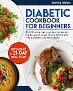 DIABETIC COOKBOOK FOR BEGINNERS: 600+ QUICK, EASY AND HEALTHY RECIPES FOR BALANCED MEALS TO LIVE BETTER WITH TYPE 2 DIABETES AND PREDIABETES. INCLUDIN