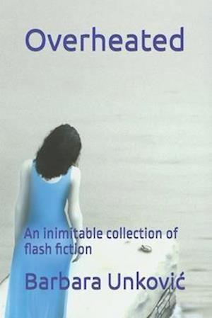 Overheated: An inimitable collection of flash fiction