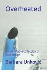 Overheated: An inimitable collection of flash fiction 