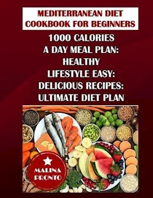 Mediterranean Diet Cookbook For Beginners: 1000 Calories A Day Meal Plan: Healthy Lifestyle Easy: Delicious Recipes: Ultimate Diet Plan