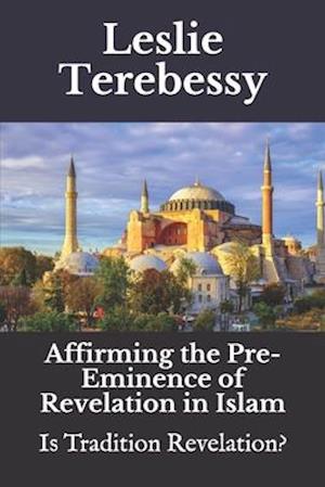 Affirming the Pre-eminence of Revelation in Islam: Is Tradition Revelation?