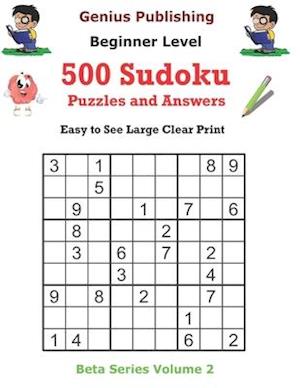 500 Beginner Sudoku Puzzles and Answers Beta Series Volume 2: Easy to See Large Clear Print