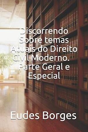 Discorrendo sobre Temas Atuais do Direito Civil Moderno. Parte Geral e Especial