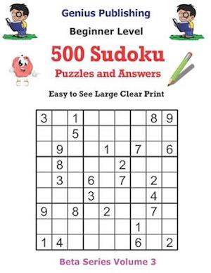 500 Beginner Sudoku Puzzles and Answers Beta Series Volume 3: Easy to See Large Clear Print