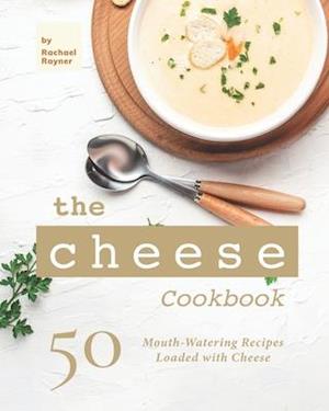 The Cheese Cookbook: 50 Mouth-Watering Recipes Loaded with Cheese