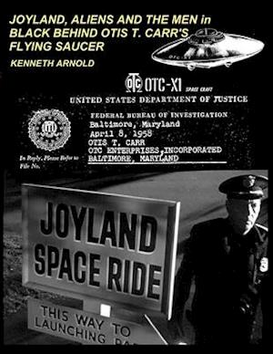 JOYLAND, ALIENS AND THE MEN in BLACK BEHIND OTIS T. CARR'S FLYING SAUCER