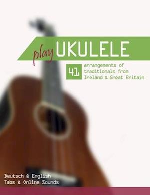 Play Ukulele - 41 arrangements of traditionals from Ireland & Great Britain - Deutsch & English - Tabs & Online Sounds