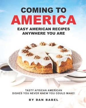Coming to America: Easy American Recipes Anywhere You Are: Tasty African American Dishes You Never Knew You Could Make!