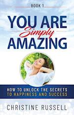 You Are Simply Amazing: How to Unlock the Secrets to Happiness and Success 