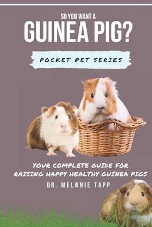 So You Want A Guinea Pig?: Your Complete Guide for Raising Happy Healthy Guinea Pigs