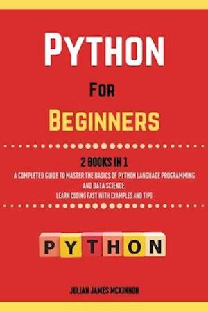 Python For Beginners. 2 Books in 1: A Completed Guide to Master the Basics of Python Language Programming and Data Science. Learn Coding Fast with Exa