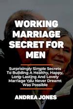 WORKING MARRIAGE SECRET FOR MEN: Surprisingly Simple Secrets To Building A Healthy, Happy, Long-Lasting And Lovely Marriage You Never Dreamt Was Possi