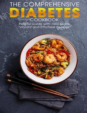 The Comprehensive Diabetes Cookbook: Helpful Guide with 1000 Quick Vibrant and Effortless Recipes