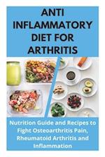 Anti Inflammatory Diet for Arthritis - Nutrition Guide and Recipes to Fight Osteoarthritis Pain, Rheumatoid Arthritis and Inflammation