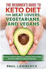 The Beginner's Guide to Keto Diet for Meat Lovers, Vegetarians, and Vegans: Perfect How-to Guide for Onboarding the Ketogenic Lifestyle Including Meal