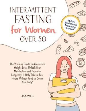 Intermittent Fasting For Women Over 50: The Winning Guide To Accelerate Weight Loss, Unlock Your Metabolism And Promote Longevity. It Only Takes A Few