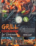 Grill Cookbook For Beginners : How to Become The Expert Pit Master of Your Neighbourough by Grilling Delicious, Healthy, Quick & Easy Recipes in Your 