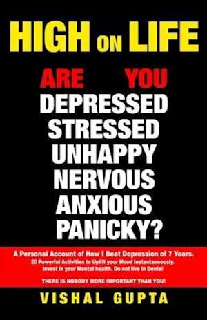 HIGH ON LIFE: Are you Depressed, Stressed ,Anxious, Nervous, Panicky, Unhappy? A Personal Account of how I beat Depression of 7 years. 20 Powerful Act