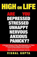 HIGH ON LIFE: Are you Depressed, Stressed ,Anxious, Nervous, Panicky, Unhappy? A Personal Account of how I beat Depression of 7 years. 20 Powerful Act