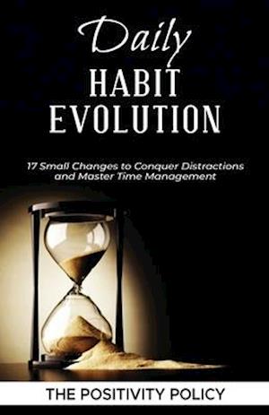 Daily Habit Evolution: 17 Small Changes to Conquer Distractions and Master Time Management